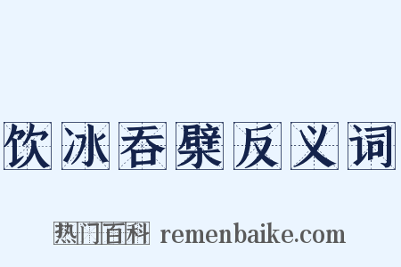 饮冰吞檗反义词是什么意思的图片